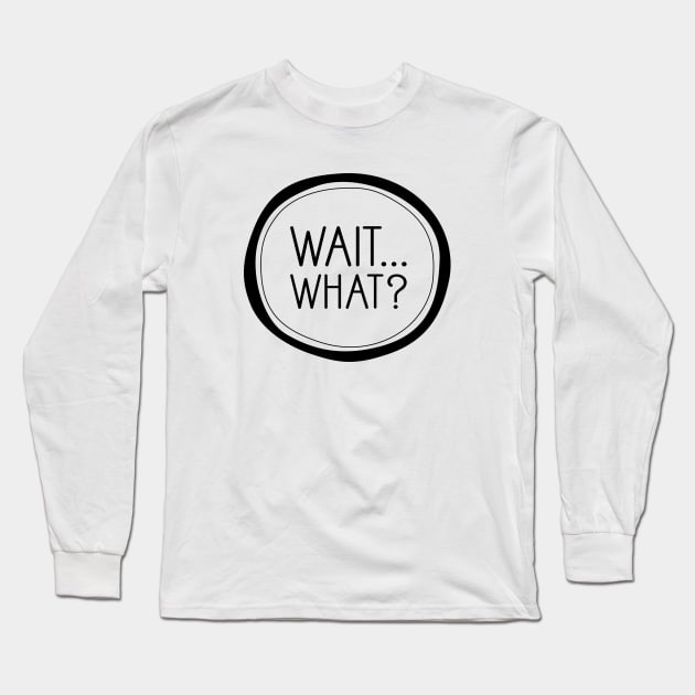 Wait, What? Long Sleeve T-Shirt by amyvanmeter